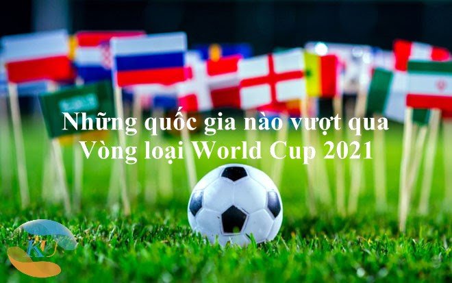 Những quốc gia nào vượt qua vòng loại World Cup 2021?
