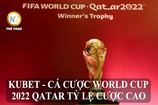 KUBET - CÁ CƯỢC WORLD CUP 2022 QATAR TỶ LỆ CƯỢC CAO