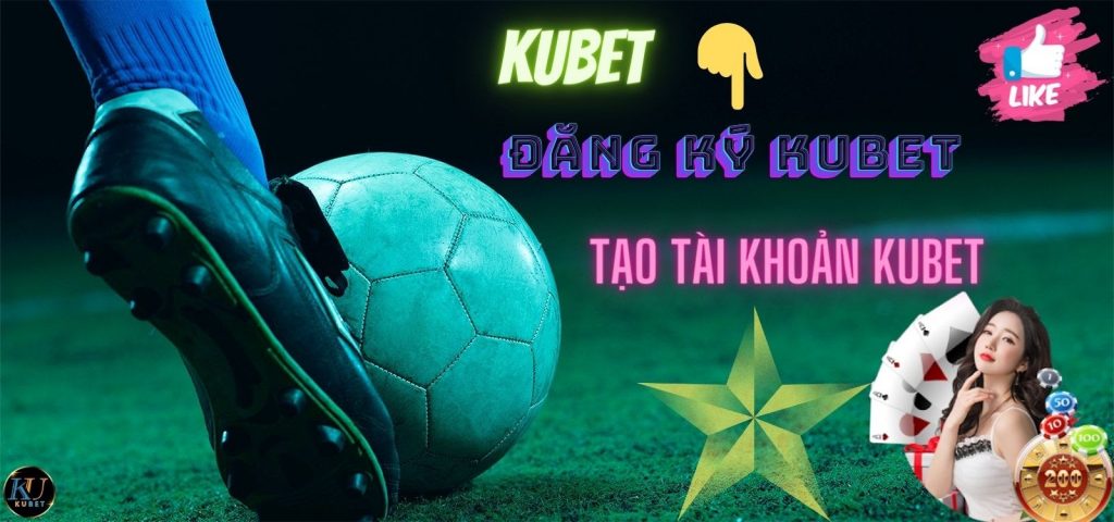 Kubet - Đăng ký Kubet - Cách tạo tài khoản Kubet miễn phí mới nhất 