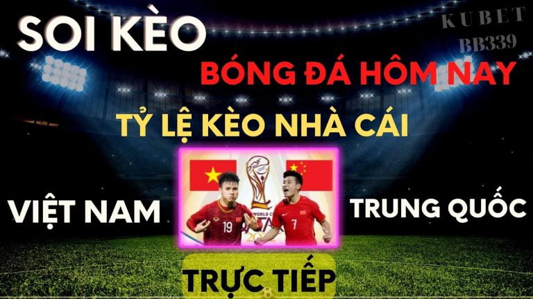 Soi keo bong hom nay – Trực tiếp Việt Nam vs Trung Quốc