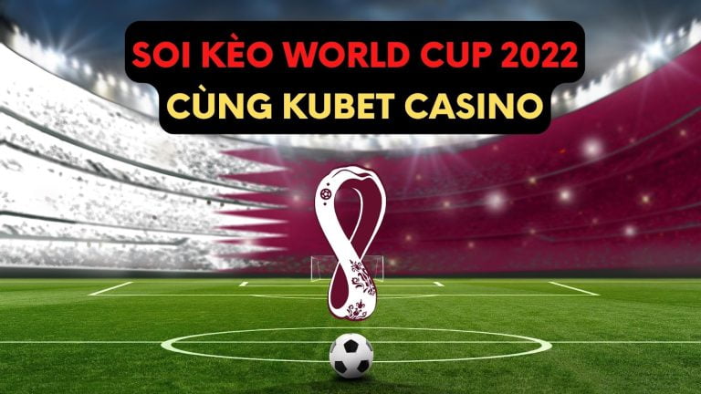 Kubet soi kèo world cup 2022 – Tỷ lệ kèo trực tiếp World Cup hôm nay   